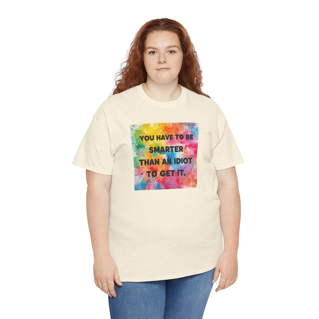 Colorful Graphic Tee - "You Have to Be Smarter Than an Idiot to Get It" - Unisex Heavy Cotton, Casual Wear, Gift for Friends, Humor