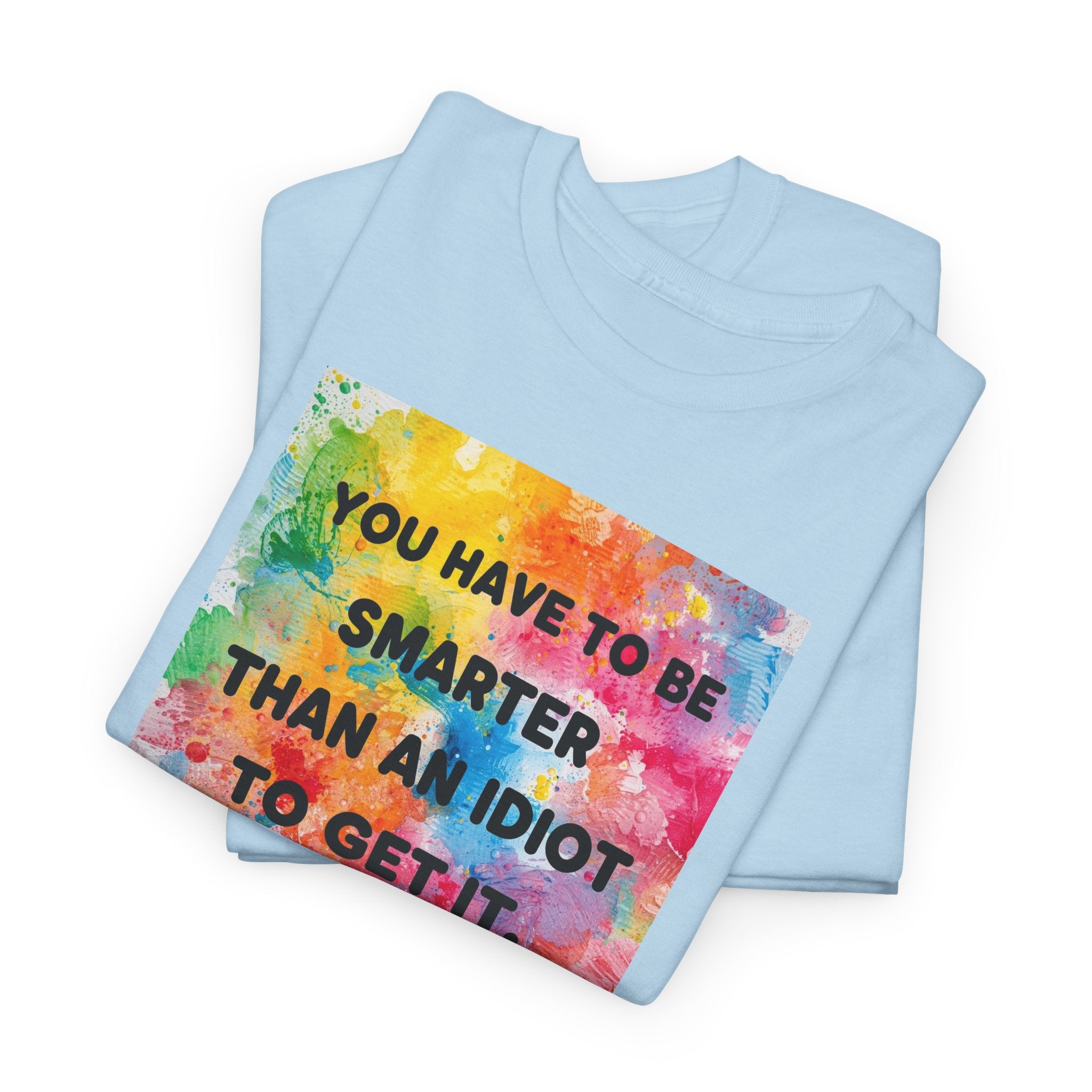 Colorful Graphic Tee - "You Have to Be Smarter Than an Idiot to Get It" - Unisex Heavy Cotton, Casual Wear, Gift for Friends, Humor