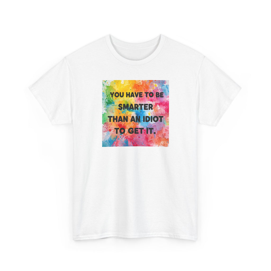 Colorful Graphic Tee - "You Have to Be Smarter Than an Idiot to Get It" - Unisex Heavy Cotton, Casual Wear, Gift for Friends, Humor