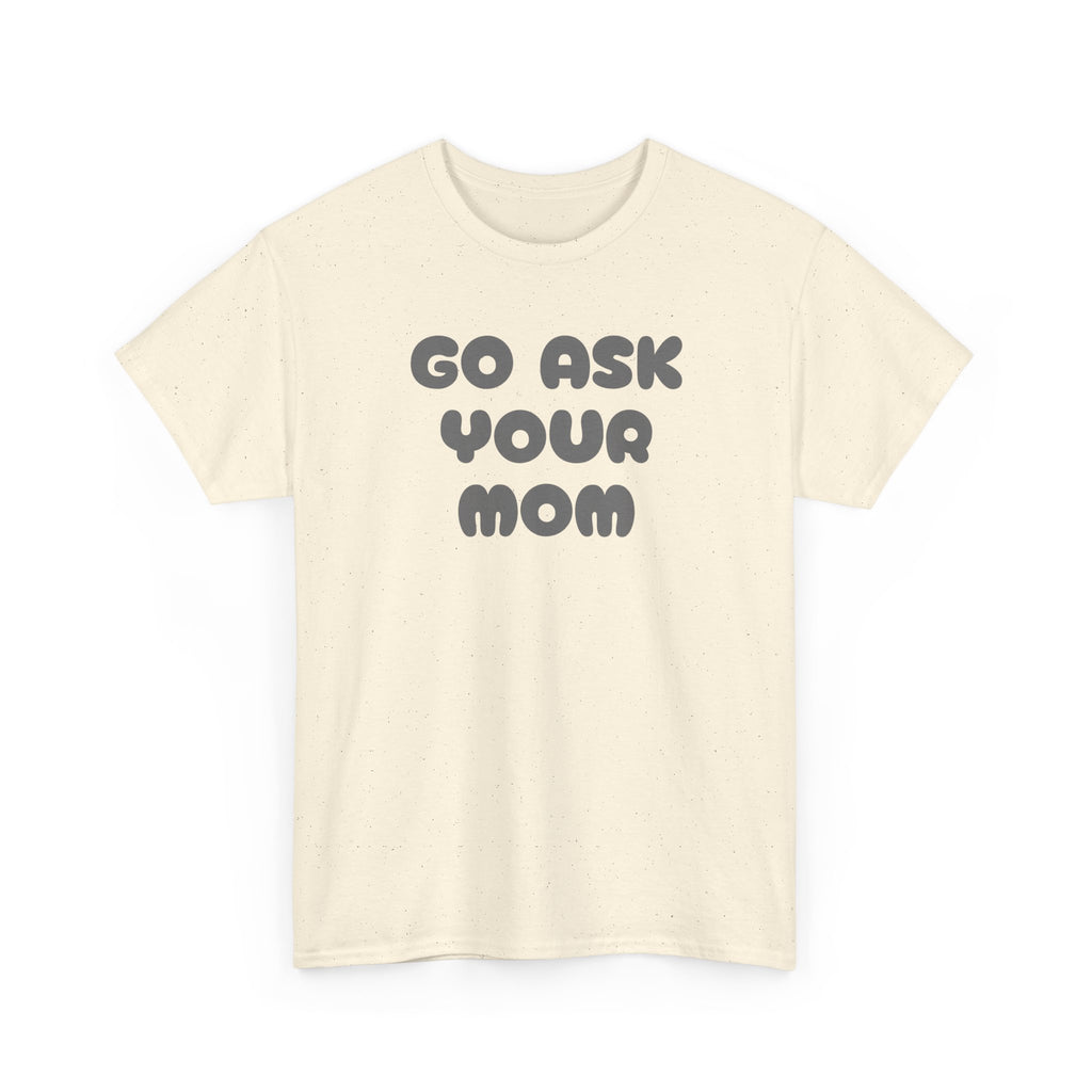Funny Parenting Quote Tee, Go Ask Your Mom T-Shirt, Casual Unisex Cotton Tee, Gift for Moms, Birthday Fun Wear, Humor Shirt