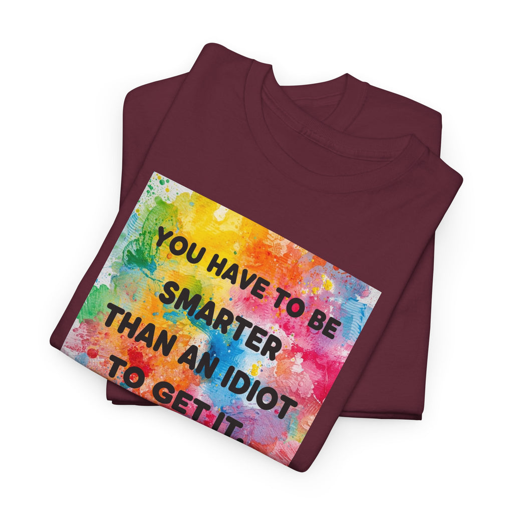 Colorful Graphic Tee - "You Have to Be Smarter Than an Idiot to Get It" - Unisex Heavy Cotton, Casual Wear, Gift for Friends, Humor