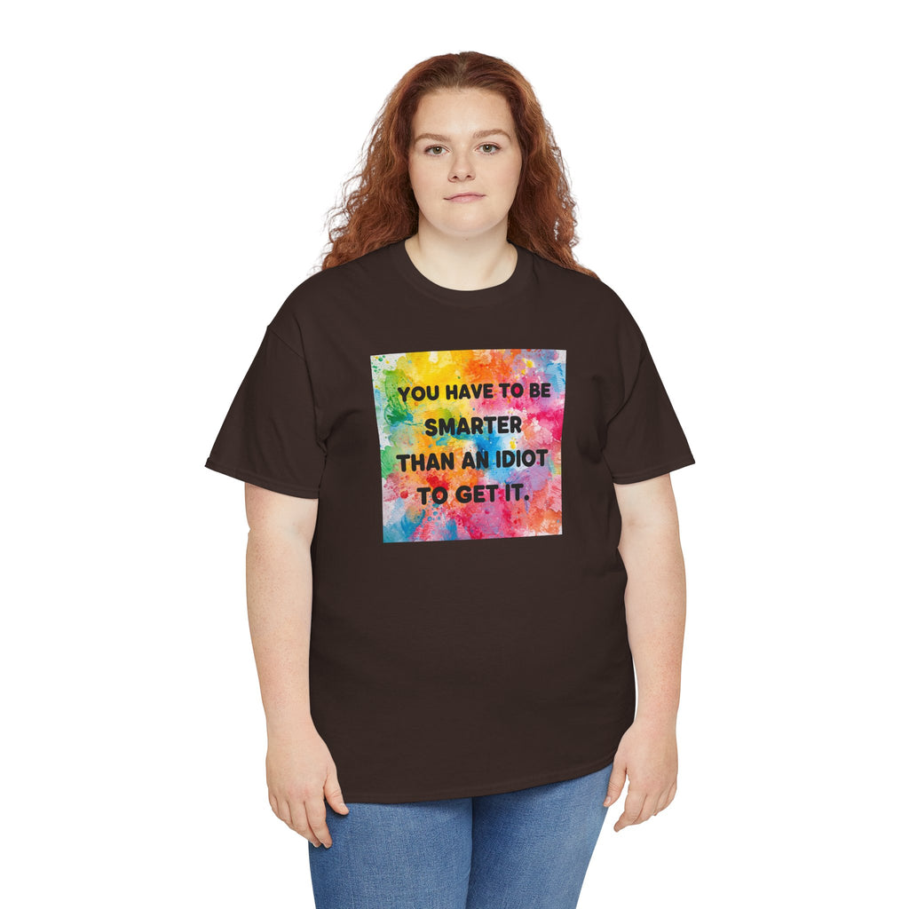 Colorful Graphic Tee - "You Have to Be Smarter Than an Idiot to Get It" - Unisex Heavy Cotton, Casual Wear, Gift for Friends, Humor