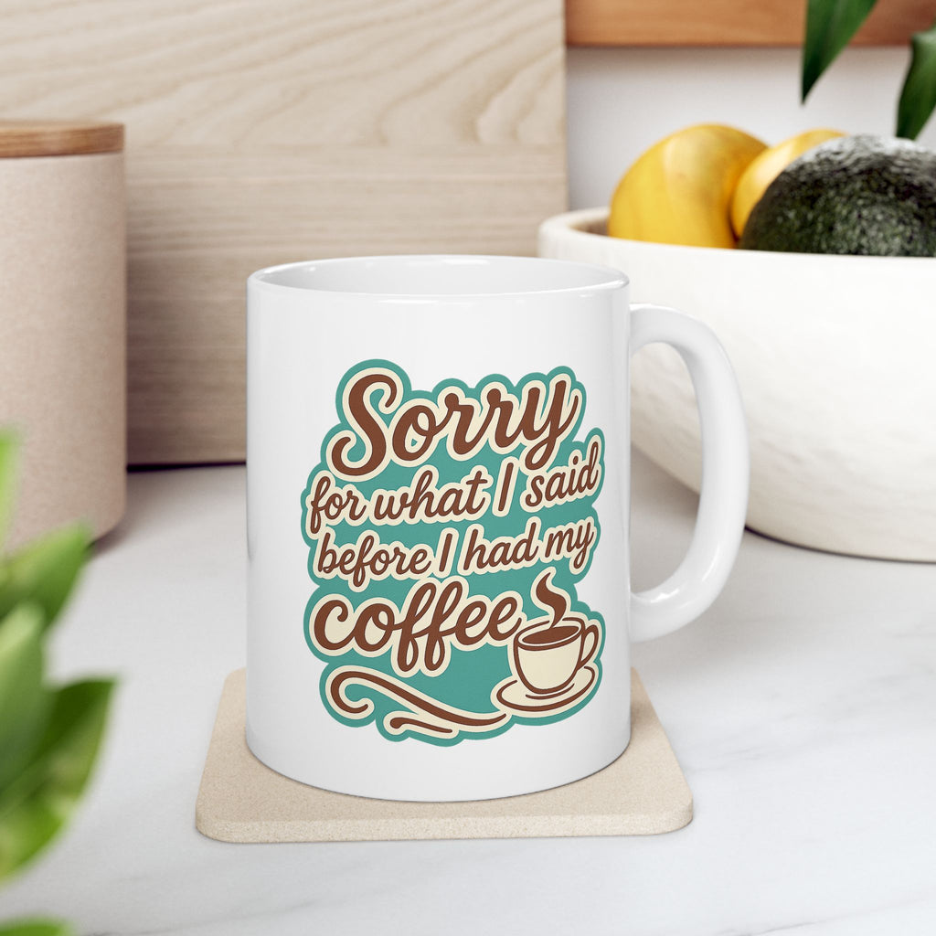 Coffee Lover's "Sorry for What I said before I had my Coffee" Ceramic Mug - Cute Coffee Mug, Great For Gifts, Home or Office, 11oz, 15oz