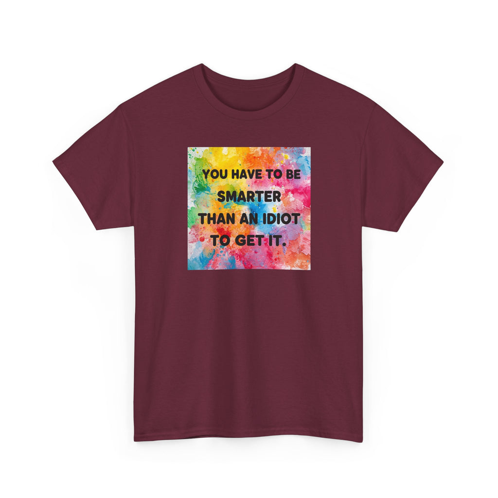 Colorful Graphic Tee - "You Have to Be Smarter Than an Idiot to Get It" - Unisex Heavy Cotton, Casual Wear, Gift for Friends, Humor
