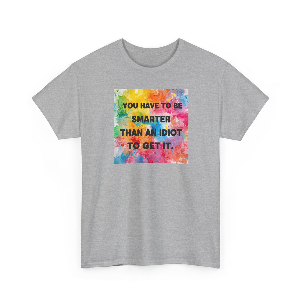 Colorful Graphic Tee - "You Have to Be Smarter Than an Idiot to Get It" - Unisex Heavy Cotton, Casual Wear, Gift for Friends, Humor