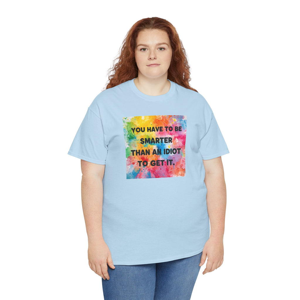 Colorful Graphic Tee - "You Have to Be Smarter Than an Idiot to Get It" - Unisex Heavy Cotton, Casual Wear, Gift for Friends, Humor