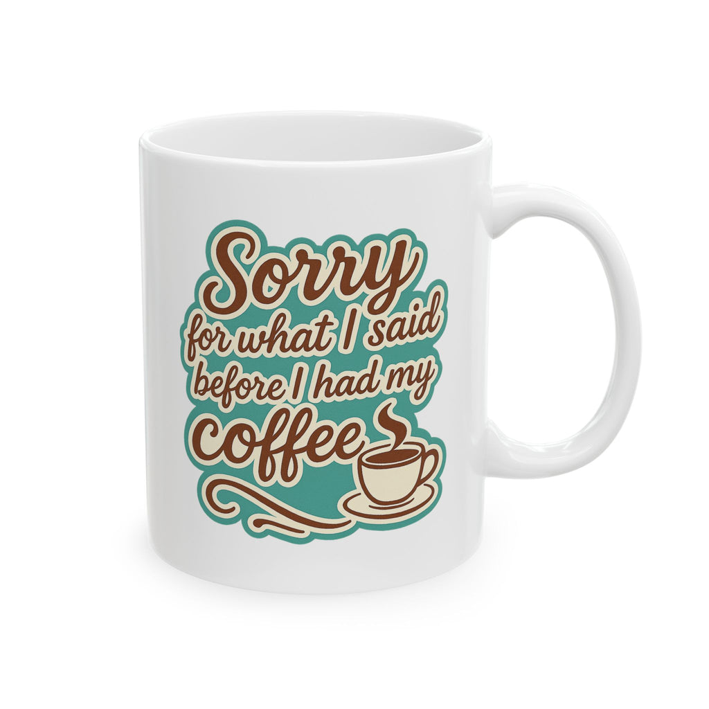 Coffee Lover's "Sorry for What I said before I had my Coffee" Ceramic Mug - Cute Coffee Mug, Great For Gifts, Home or Office, 11oz, 15oz
