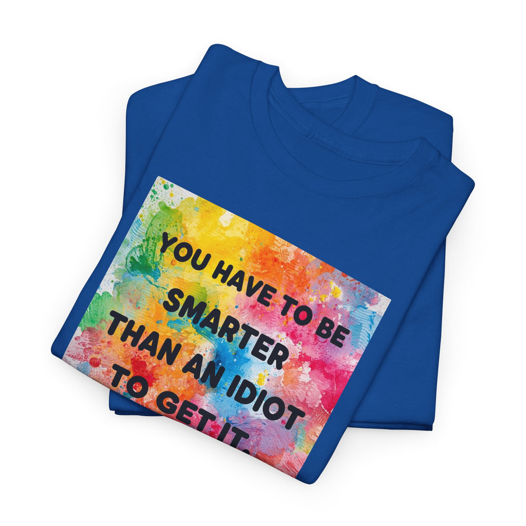 Colorful Graphic Tee - "You Have to Be Smarter Than an Idiot to Get It" - Unisex Heavy Cotton, Casual Wear, Gift for Friends, Humor