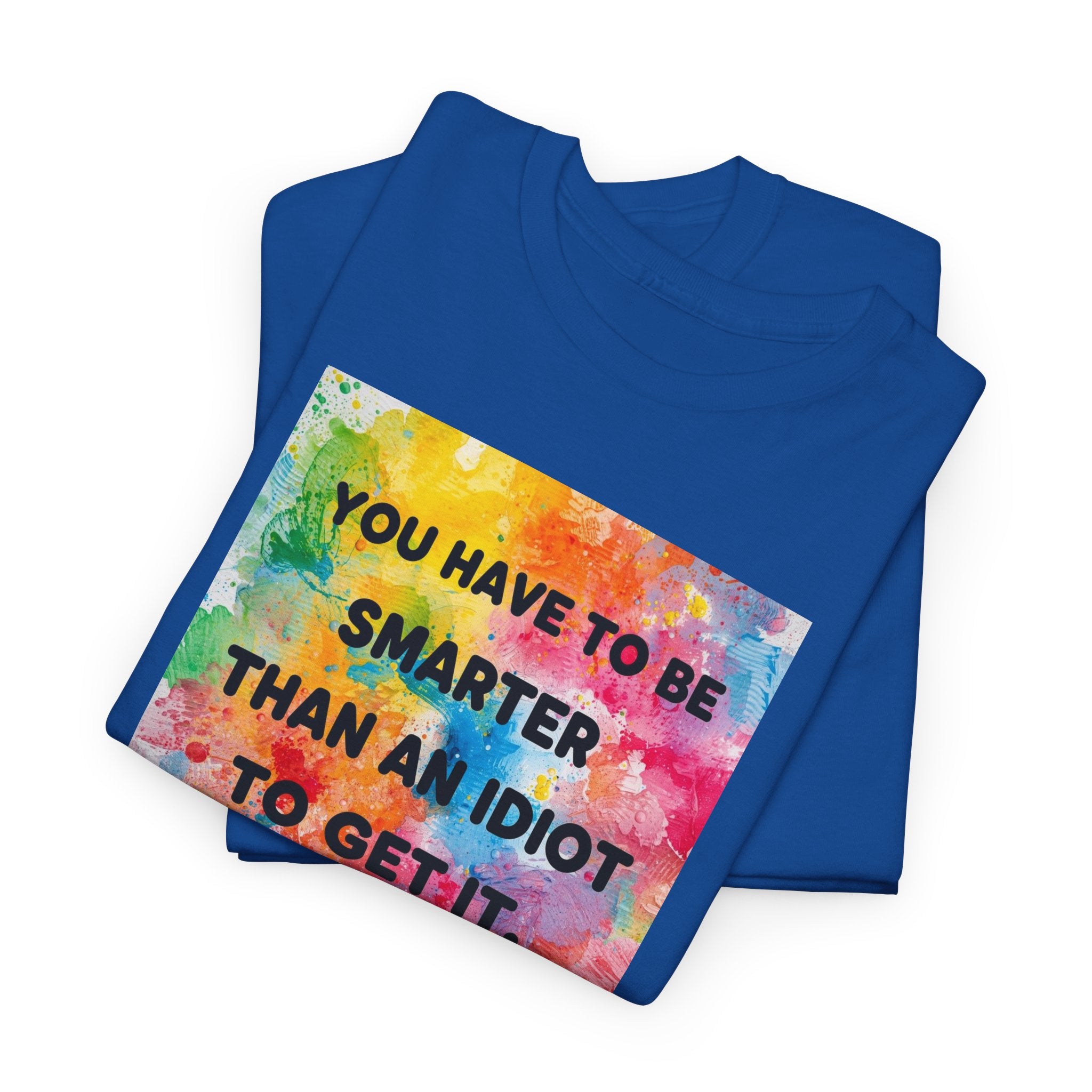 Colorful Graphic Tee - "You Have to Be Smarter Than an Idiot to Get It" - Unisex Heavy Cotton, Casual Wear, Gift for Friends, Humor