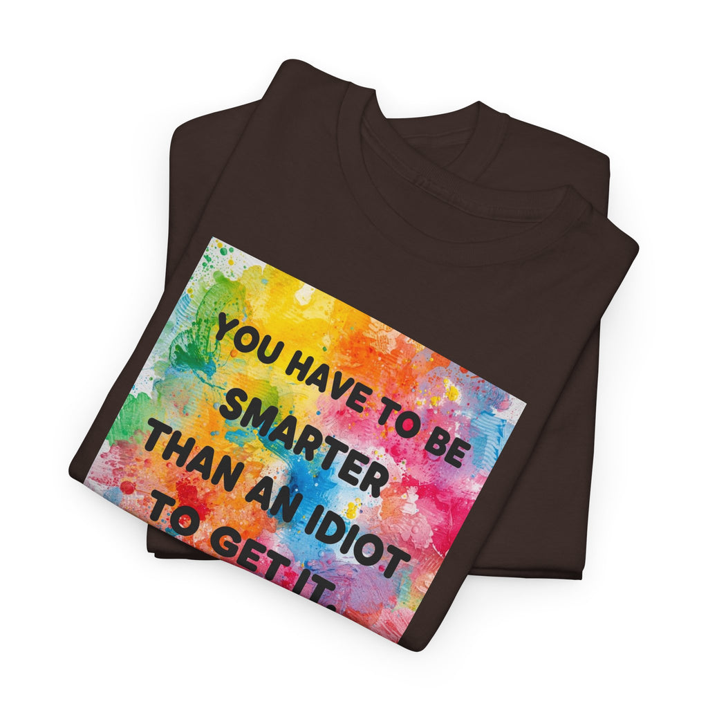 Colorful Graphic Tee - "You Have to Be Smarter Than an Idiot to Get It" - Unisex Heavy Cotton, Casual Wear, Gift for Friends, Humor