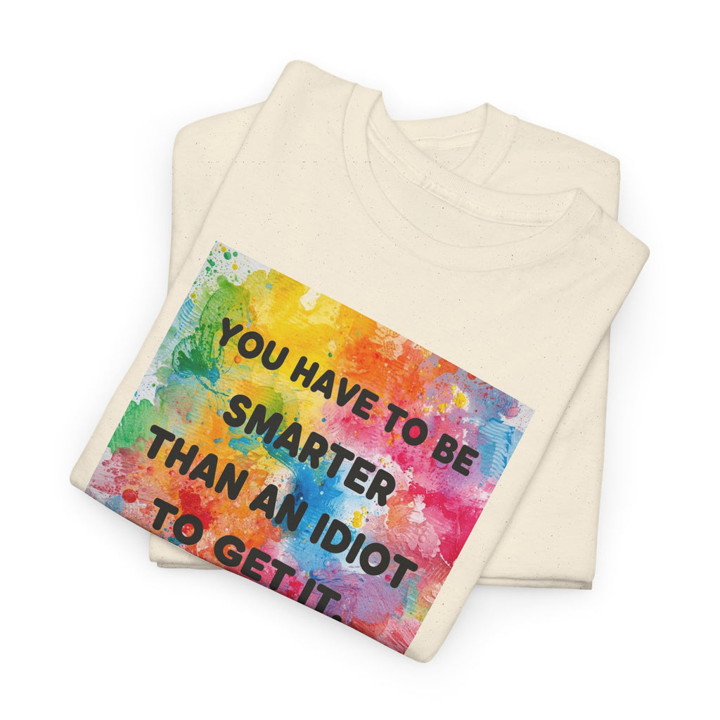 Colorful Graphic Tee - "You Have to Be Smarter Than an Idiot to Get It" - Unisex Heavy Cotton, Casual Wear, Gift for Friends, Humor